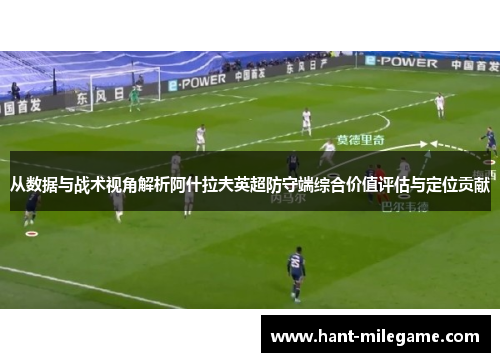 从数据与战术视角解析阿什拉夫英超防守端综合价值评估与定位贡献
