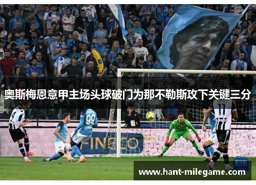 奥斯梅恩意甲主场头球破门为那不勒斯攻下关键三分