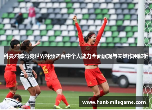 科曼对阵马竞世界杯预选赛中个人能力全面展现与关键作用解析
