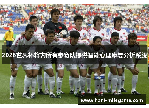 2026世界杯将为所有参赛队提供智能心理康复分析系统 2026世界杯将为所有参赛队提供智能心理康复分析系统