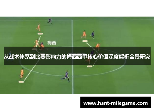 从战术体系到比赛影响力的梅西西甲核心价值深度解析全景研究 从战术体系到比赛影响力的梅西西甲核心价值深度解析全景研究