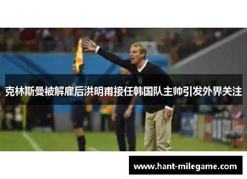 克林斯曼被解雇后洪明甫接任韩国队主帅引发外界关注 克林斯曼被解雇后洪明甫接任韩国队主帅引发外界关注