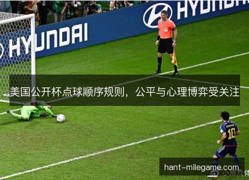 美国公开杯点球顺序规则,公平与心理博弈受关注 美国公开杯点球顺序规则,公平与心理博弈受关注